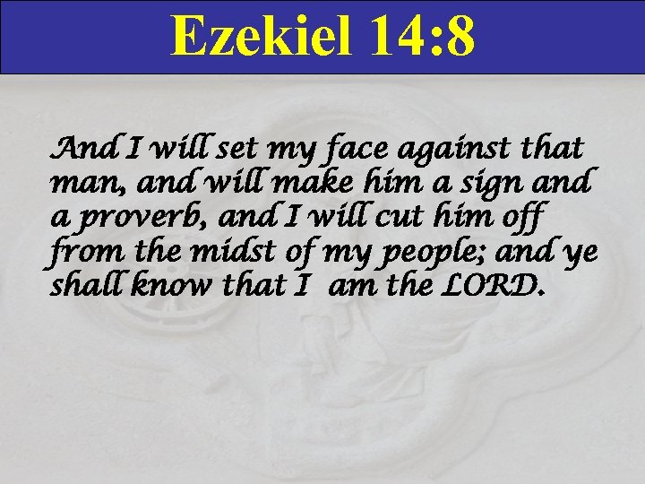 Ezekiel 14: 8 And I will set my face against that man, and will