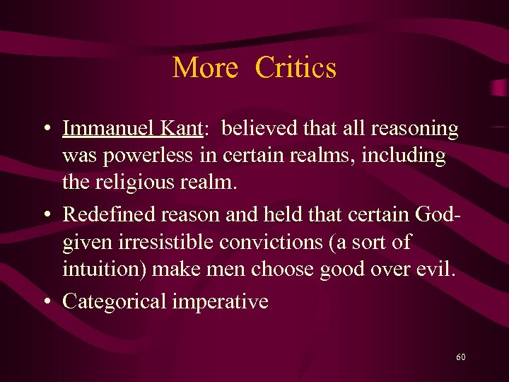 More Critics • Immanuel Kant: believed that all reasoning was powerless in certain realms,