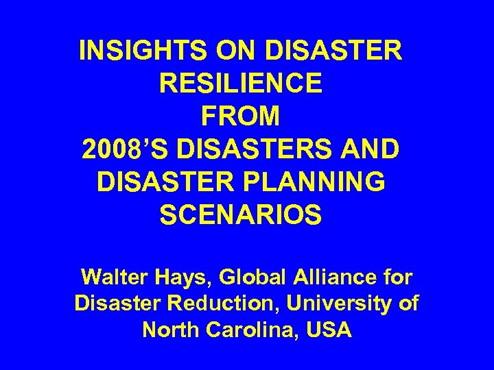 INSIGHTS ON DISASTER RESILIENCE FROM 2008’S DISASTERS AND DISASTER PLANNING SCENARIOS Walter Hays, Global