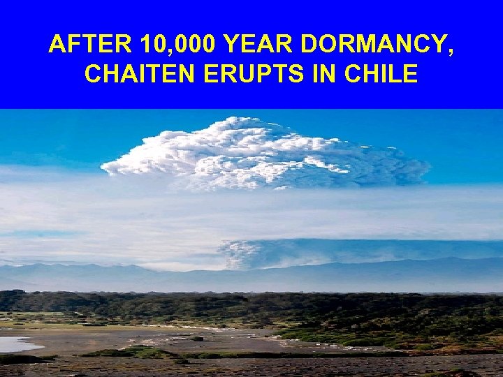 AFTER 10, 000 YEAR DORMANCY, CHAITEN ERUPTS IN CHILE 