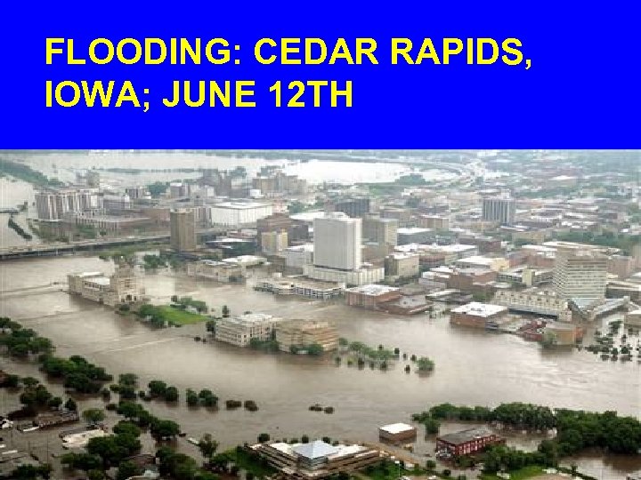 FLOODING: CEDAR RAPIDS, IOWA; JUNE 12 TH 