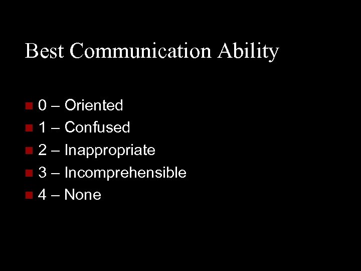 Best Communication Ability 0 – Oriented n 1 – Confused n 2 – Inappropriate