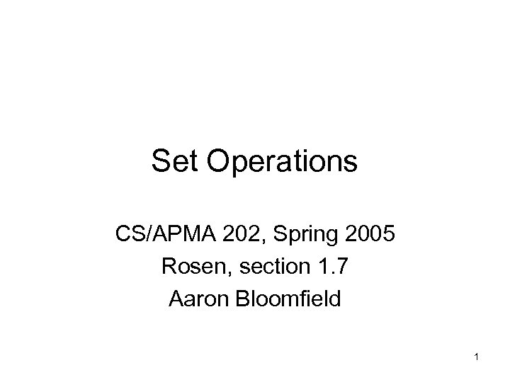 Set Operations CS/APMA 202, Spring 2005 Rosen, section 1. 7 Aaron Bloomfield 1 
