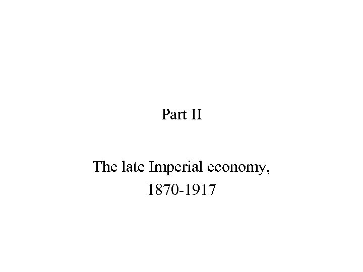 Part II The late Imperial economy, 1870 -1917 