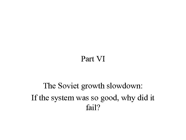 Part VI The Soviet growth slowdown: If the system was so good, why did
