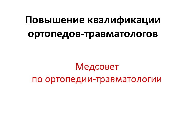 Повышение квалификации ортопедов-травматологов Медсовет по ортопедии-травматологии 