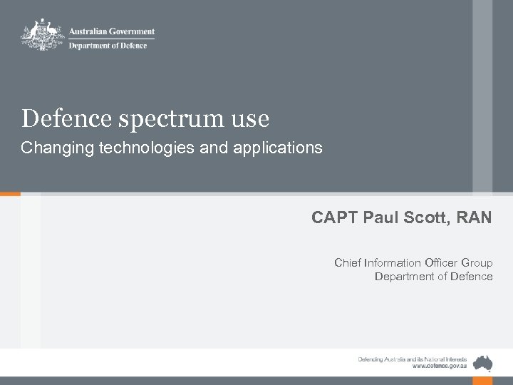 Defence spectrum use Changing technologies and applications CAPT Paul Scott, RAN Chief Information Officer