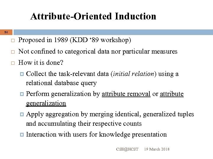 Attribute-Oriented Induction 58 Proposed in 1989 (KDD ‘ 89 workshop) Not confined to categorical