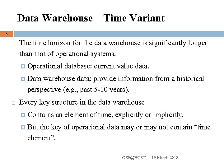 Data Warehouse—Time Variant 6 The time horizon for the data warehouse is significantly longer