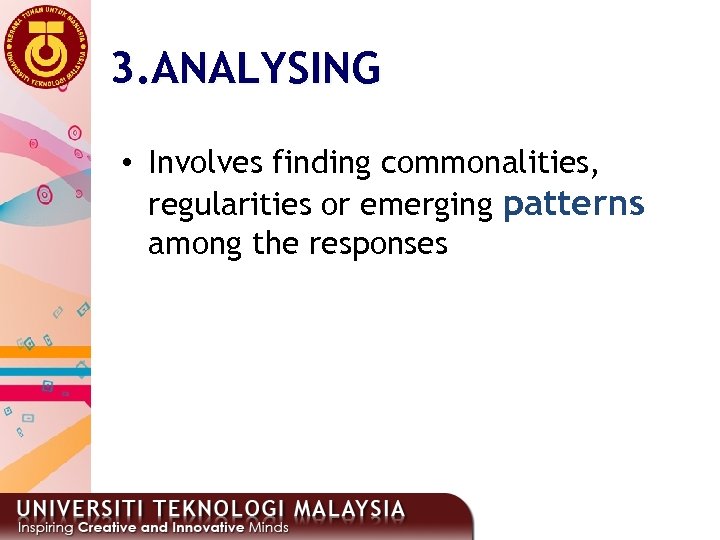 3. ANALYSING • Involves finding commonalities, regularities or emerging patterns among the responses 17