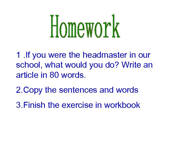 1. If you were the headmaster in our school, what would you do? Write