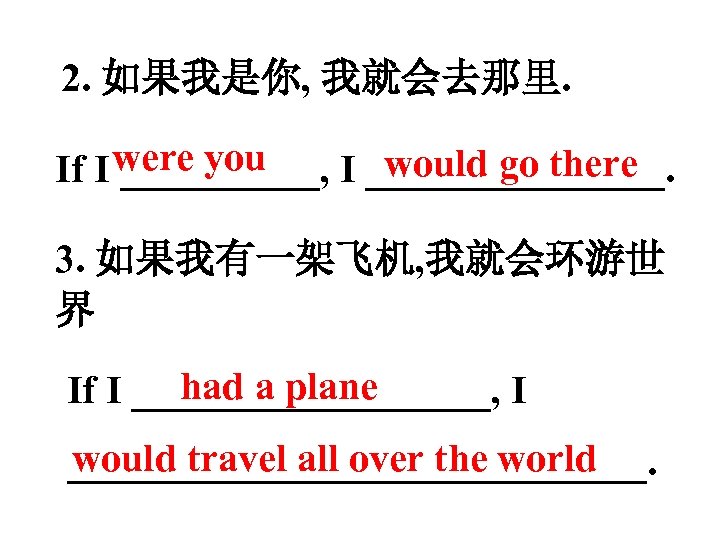 2. 如果我是你, 我就会去那里. would go there If I were you _____, I ________. 3.