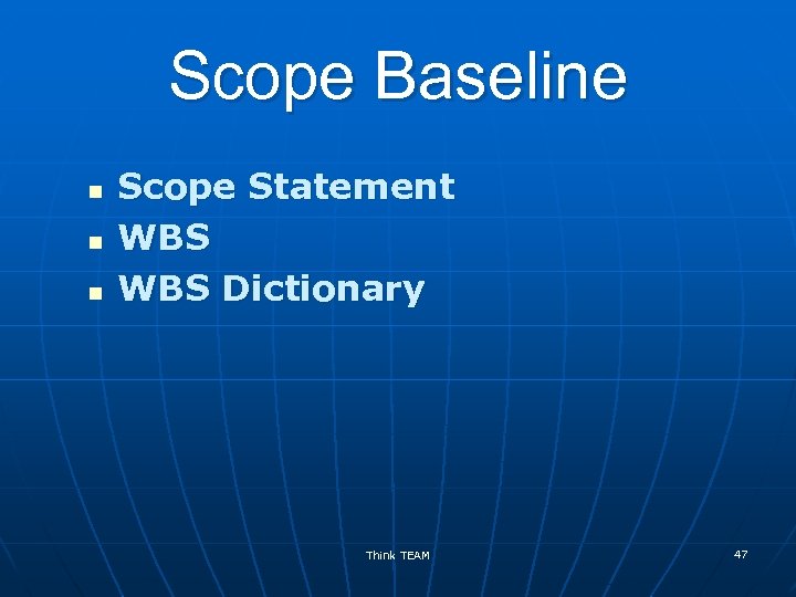 Scope Baseline n n n Scope Statement WBS Dictionary Think TEAM 47 