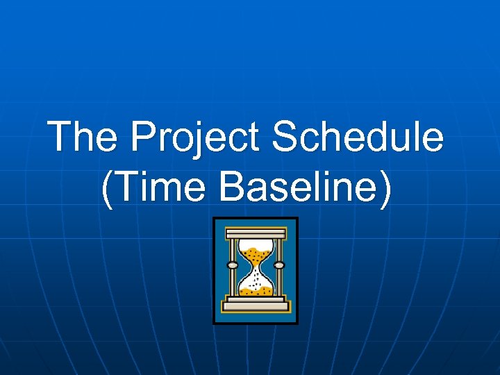 The Project Schedule (Time Baseline) 