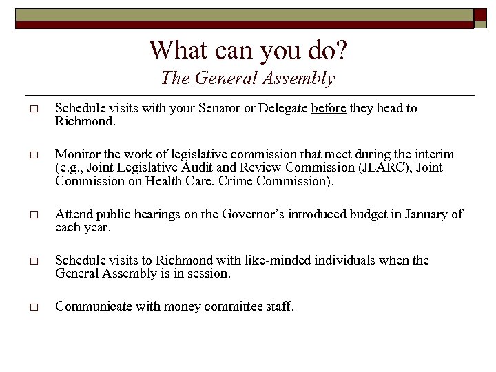 What can you do? The General Assembly o Schedule visits with your Senator or