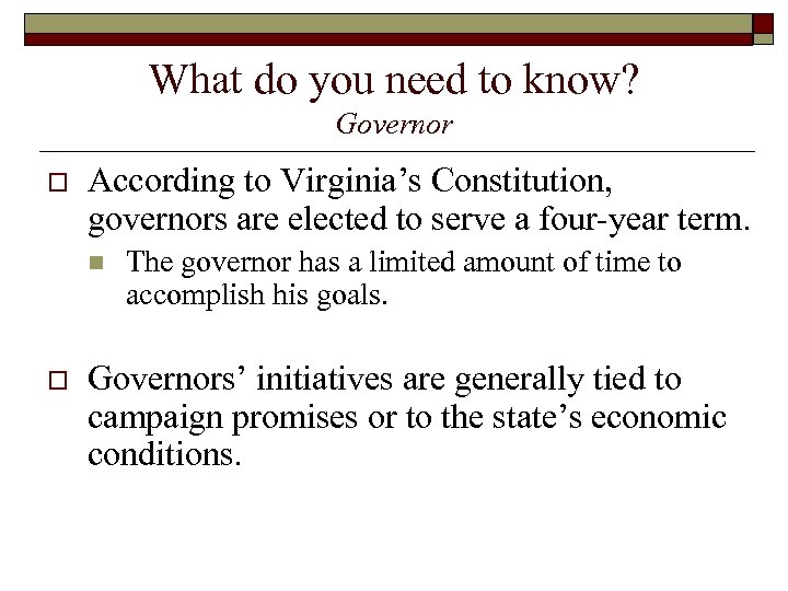 What do you need to know? Governor o According to Virginia’s Constitution, governors are