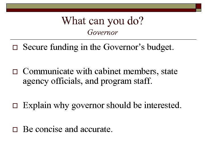 What can you do? Governor o Secure funding in the Governor’s budget. o Communicate