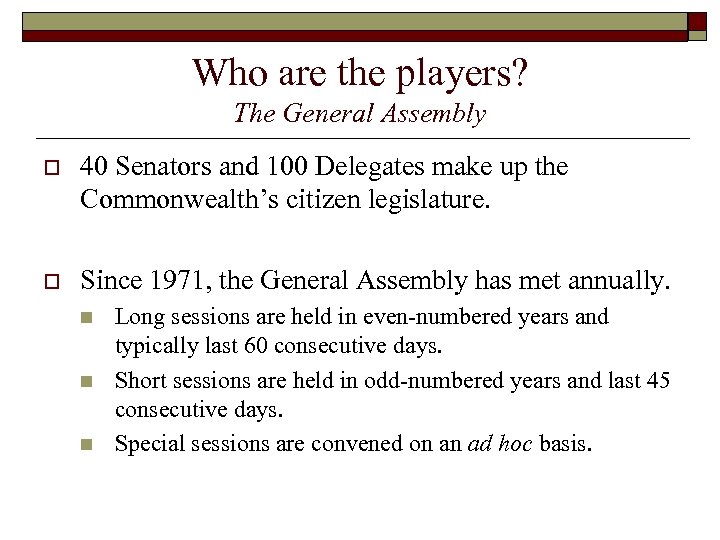 Who are the players? The General Assembly o 40 Senators and 100 Delegates make