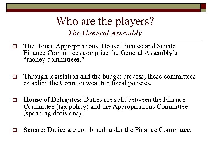 Who are the players? The General Assembly o The House Appropriations, House Finance and