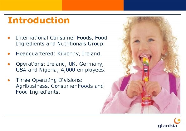 Introduction • International Consumer Foods, Food Ingredients and Nutritionals Group. • Headquartered: Kilkenny, Ireland.