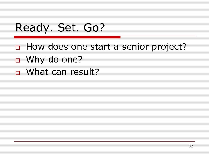 Ready. Set. Go? o o o How does one start a senior project? Why
