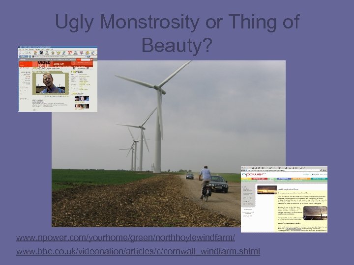 Ugly Monstrosity or Thing of Beauty? www. npower. com/yourhome/green/northhoylewindfarm/ www. bbc. co. uk/videonation/articles/c/cornwall_windfarm. shtml