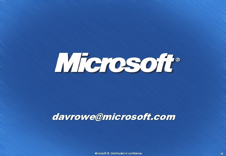 davrowe@microsoft. com Microsoft © Distributed in confidence. 12 