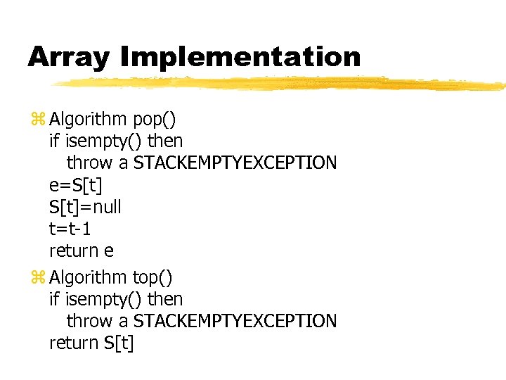 Array Implementation z Algorithm pop() if isempty() then throw a STACKEMPTYEXCEPTION e=S[t]=null t=t-1 return