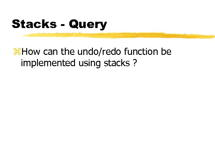 Stacks - Query z. How can the undo/redo function be implemented using stacks ?