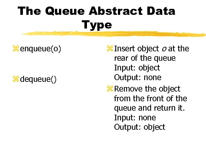 The Queue Abstract Data Type z enqueue(o) z dequeue() z Insert object o at