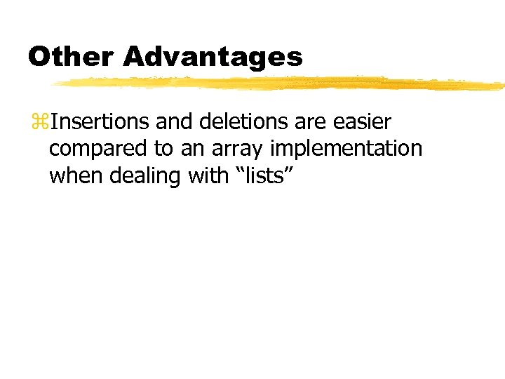 Other Advantages z. Insertions and deletions are easier compared to an array implementation when