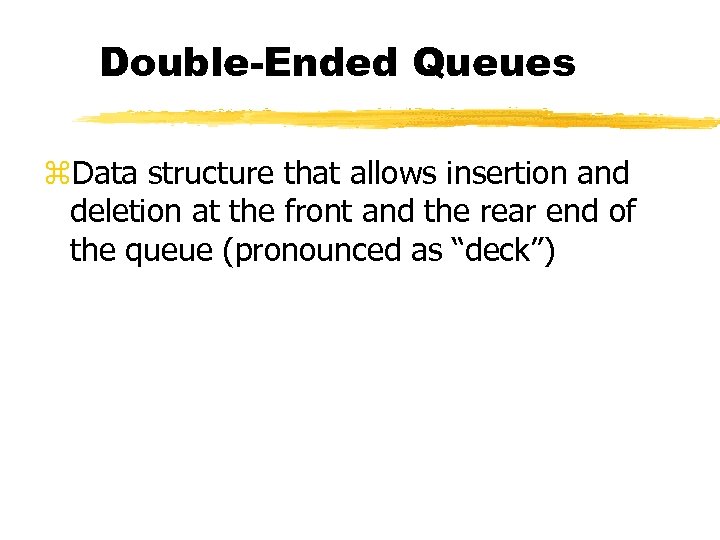 Double-Ended Queues z. Data structure that allows insertion and deletion at the front and