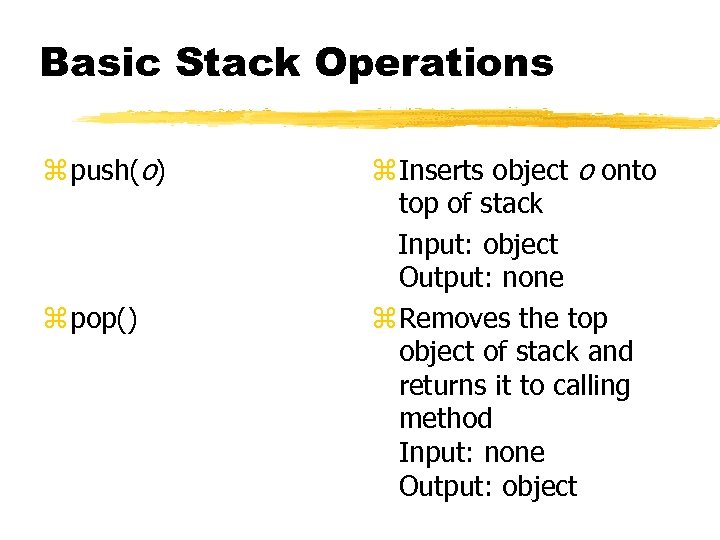 Basic Stack Operations z push(o) z pop() z Inserts object o onto top of