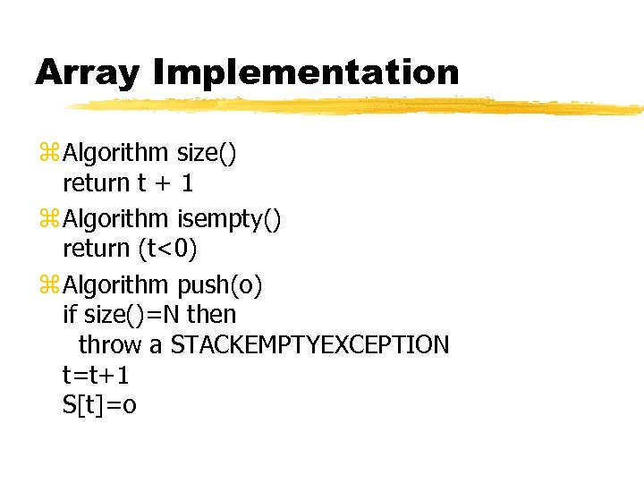 Array Implementation z Algorithm size() return t + 1 z Algorithm isempty() return (t<0)