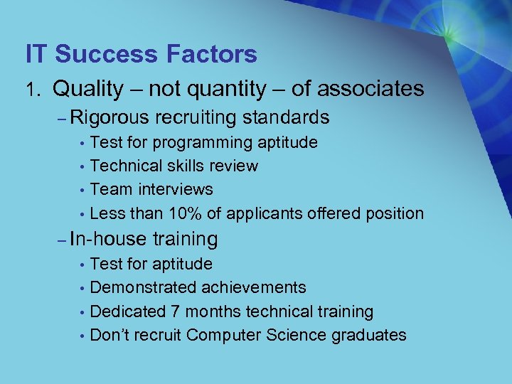 IT Success Factors 1. Quality – not quantity – of associates – Rigorous recruiting