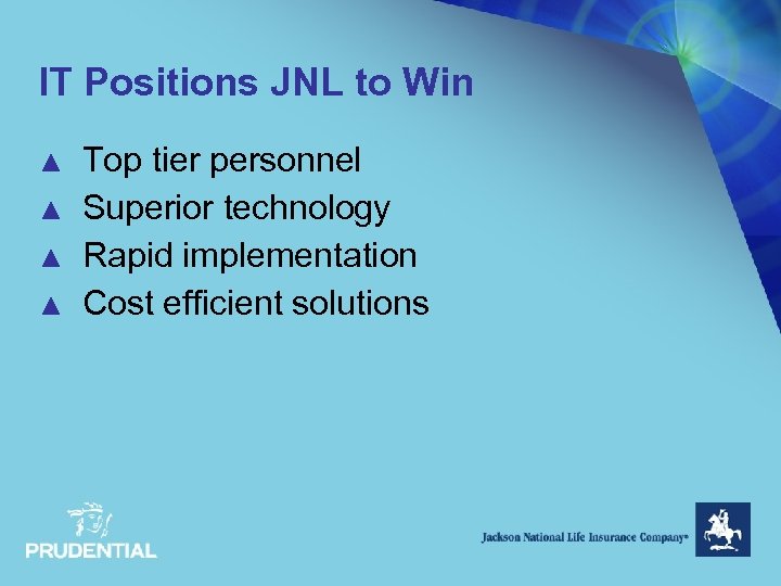IT Positions JNL to Win ▲ ▲ Top tier personnel Superior technology Rapid implementation