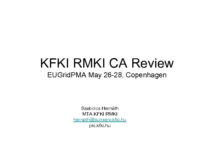 KFKI RMKI CA Review EUGrid. PMA May 26 -28, Copenhagen Szabolcs Hernáth MTA KFKI