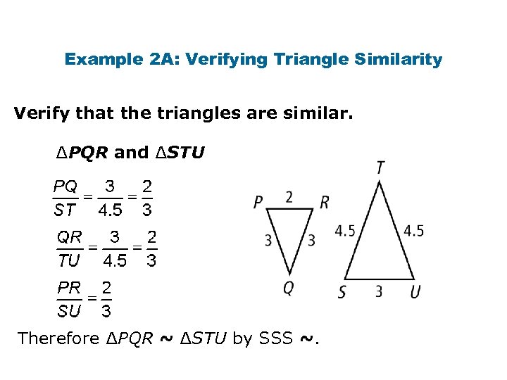 Example 2 A: Verifying Triangle Similarity Verify that the triangles are similar. ∆PQR and