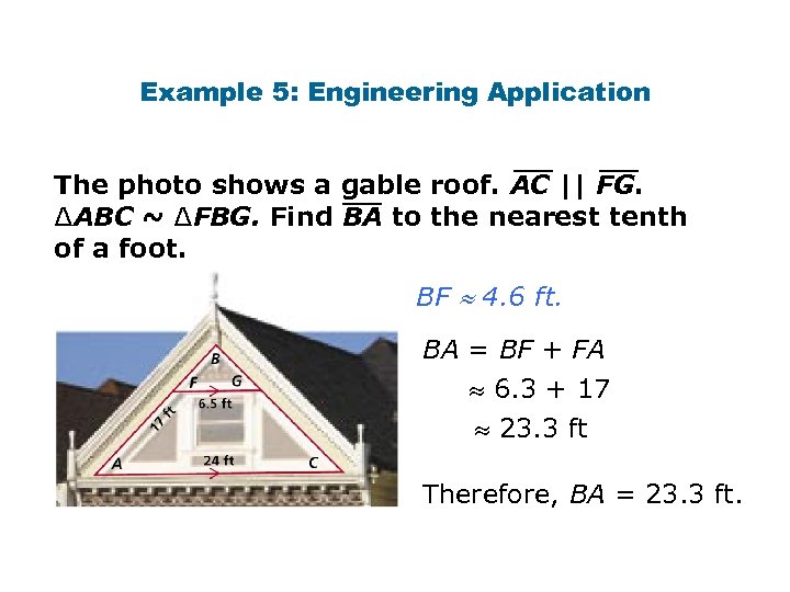 Example 5: Engineering Application The photo shows a gable roof. AC || FG. ∆ABC