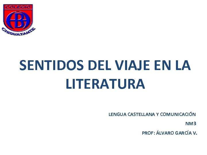 SENTIDOS DEL VIAJE EN LA LITERATURA LENGUA CASTELLANA Y COMUNICACIÓN NM 3 PROF: ÁLVARO