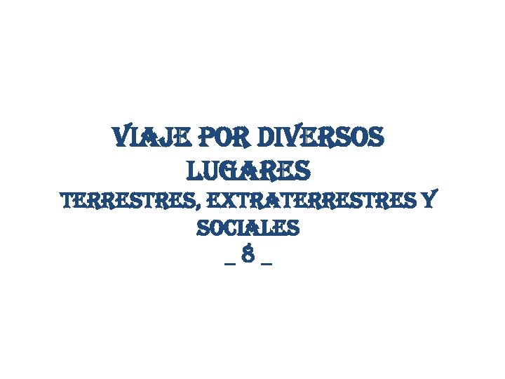 viaje por diversos lugares terrestres, extraterrestres y sociales _8_ 