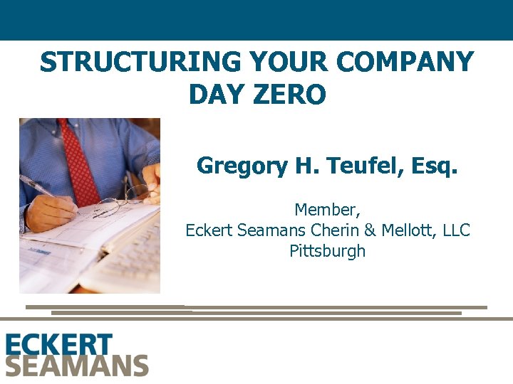 STRUCTURING YOUR COMPANY DAY ZERO Gregory H. Teufel, Esq. Member, Eckert Seamans Cherin &