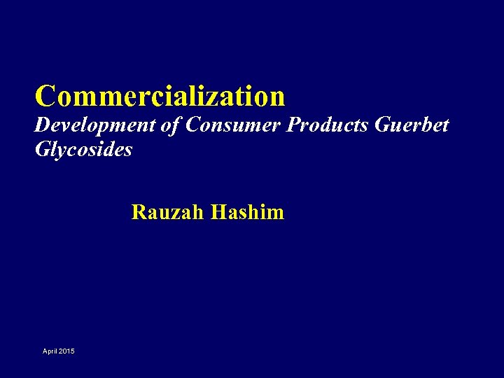 Commercialization Development of Consumer Products Guerbet Glycosides Rauzah Hashim April 2015 