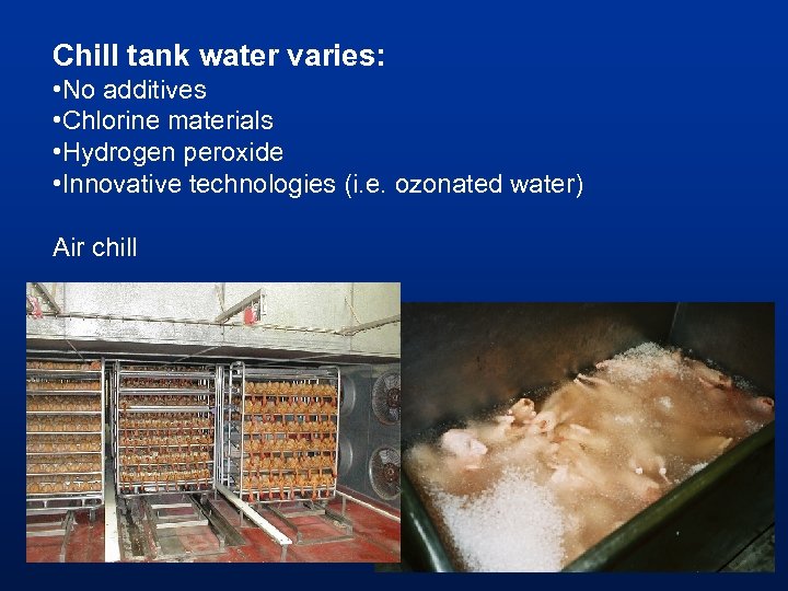 Chill tank water varies: • No additives • Chlorine materials • Hydrogen peroxide •