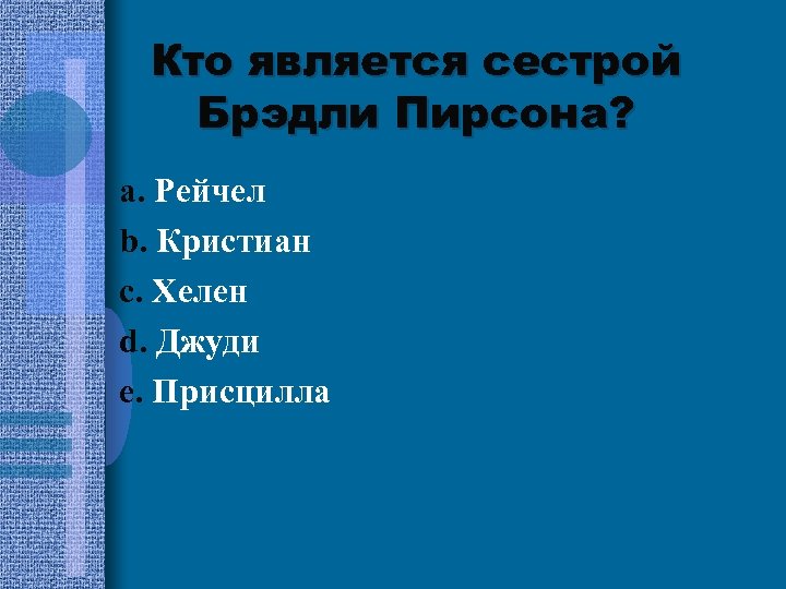 Кто является сестрой Брэдли Пирсона? a. Рейчел b. Кристиан c. Хелен d. Джуди e.