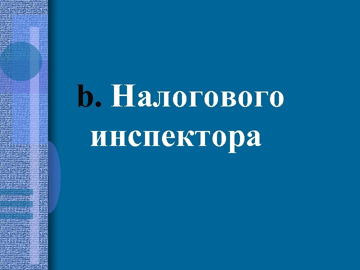 b. Налогового инспектора 