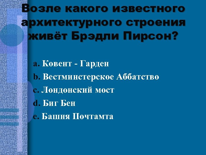 Возле какого известного архитектурного строения живёт Брэдли Пирсон? a. Ковент - Гарден b. Вестминстерское