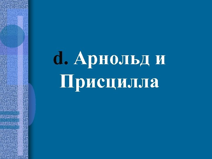 d. Арнольд и Присцилла 