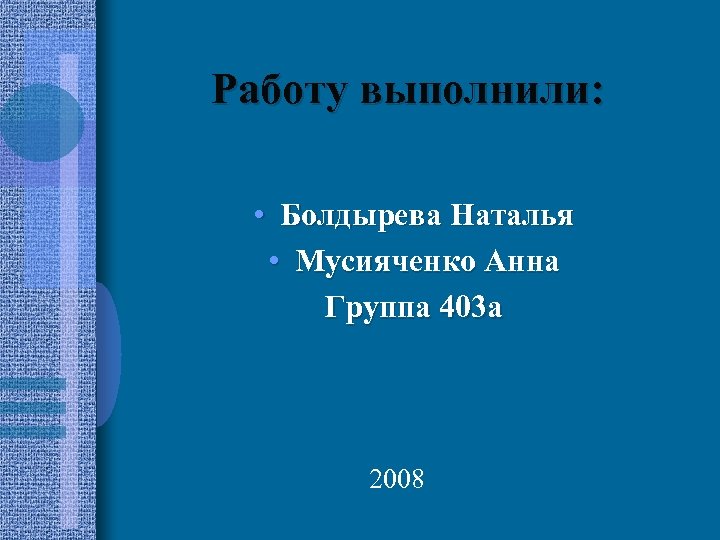 Работу выполнили: • Болдырева Наталья • Мусияченко Анна Группа 403 а 2008 
