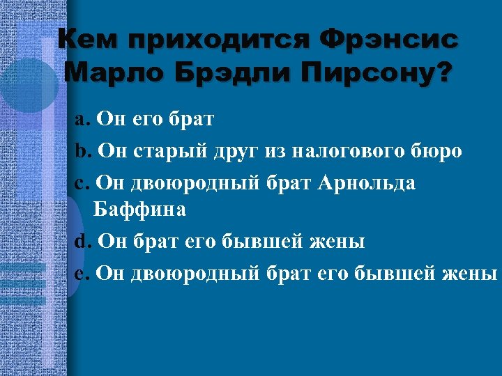 Кем приходится Фрэнсис Марло Брэдли Пирсону? a. Он его брат b. Он старый друг